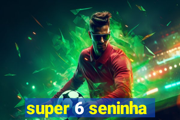 super 6 seninha