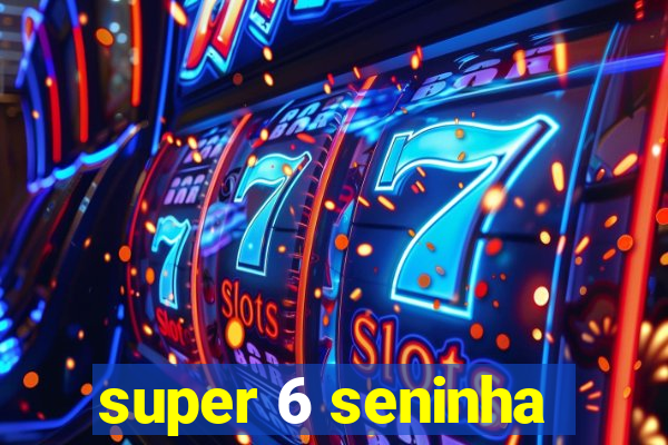 super 6 seninha