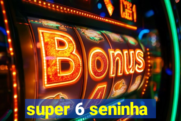 super 6 seninha