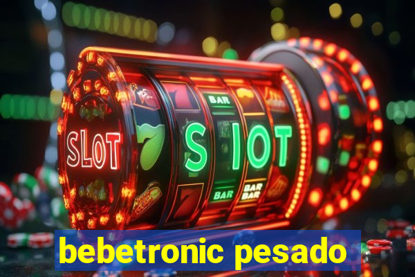 bebetronic pesado