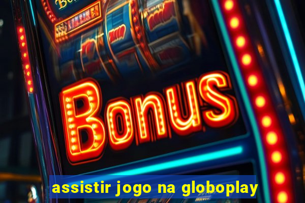 assistir jogo na globoplay