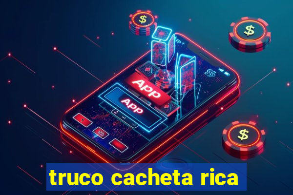 truco cacheta rica