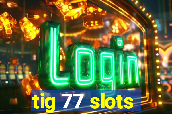 tig 77 slots