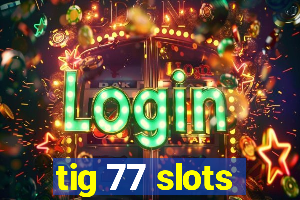 tig 77 slots