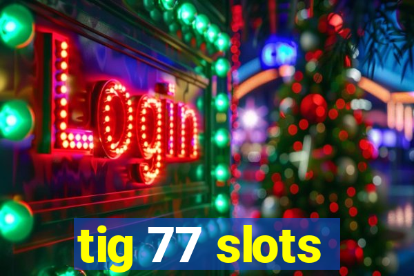 tig 77 slots