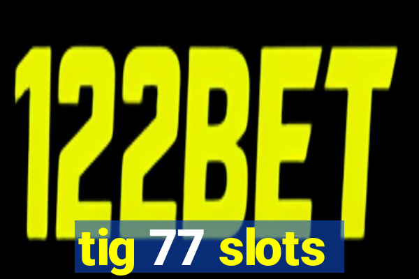 tig 77 slots