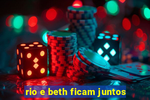 rio e beth ficam juntos