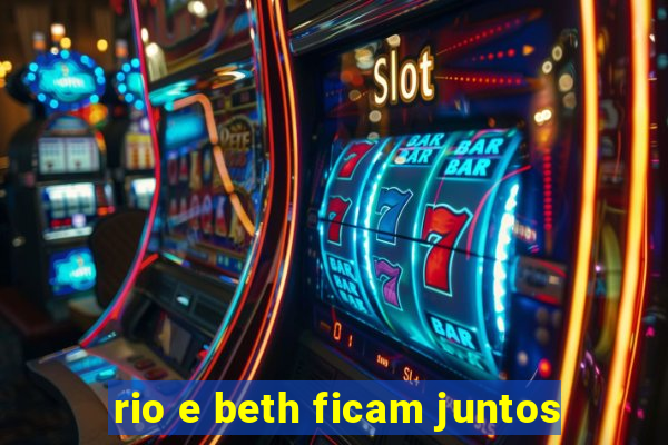 rio e beth ficam juntos