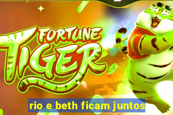 rio e beth ficam juntos