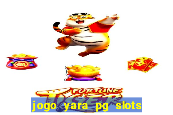 jogo yara pg slots paga mesmo