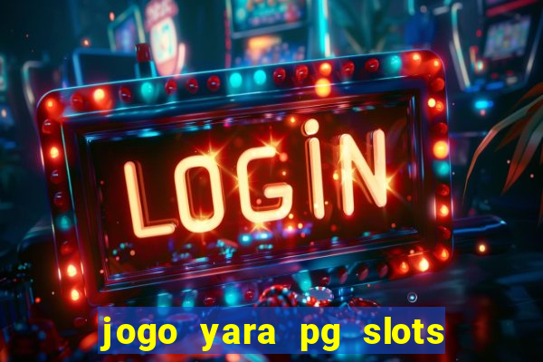 jogo yara pg slots paga mesmo