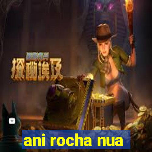 ani rocha nua