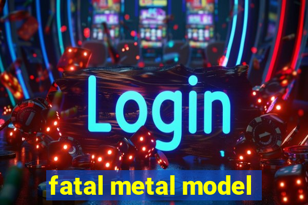 fatal metal model