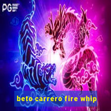 beto carrero fire whip