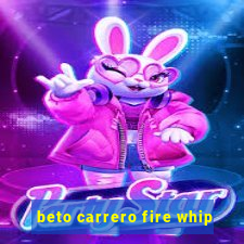 beto carrero fire whip