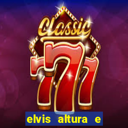 elvis altura e peso elvis bugalu altura e