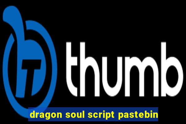 dragon soul script pastebin