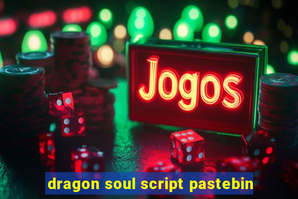 dragon soul script pastebin