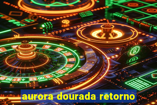 aurora dourada retorno