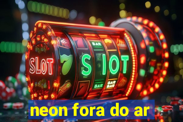 neon fora do ar