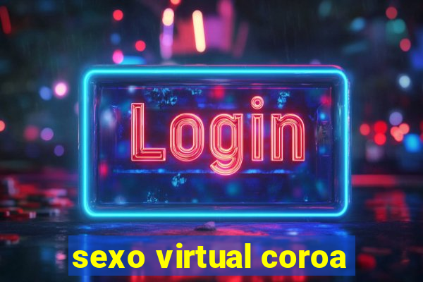 sexo virtual coroa