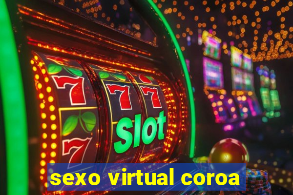 sexo virtual coroa