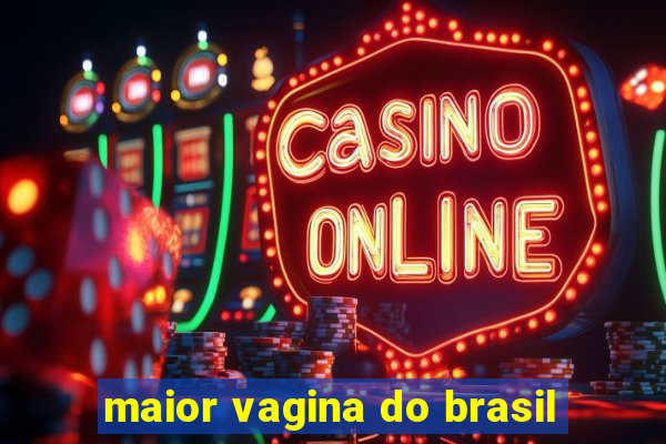 maior vagina do brasil