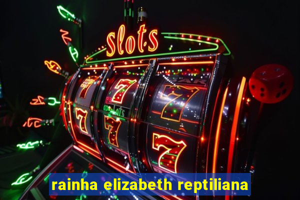 rainha elizabeth reptiliana