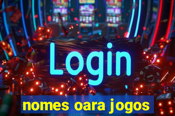 nomes oara jogos