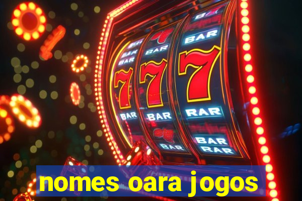 nomes oara jogos