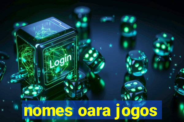 nomes oara jogos