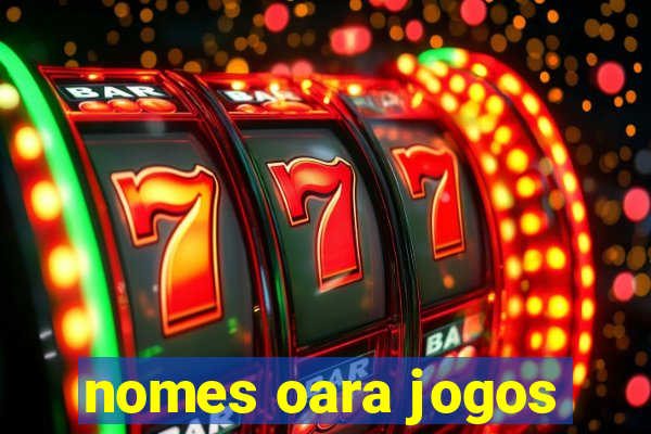 nomes oara jogos