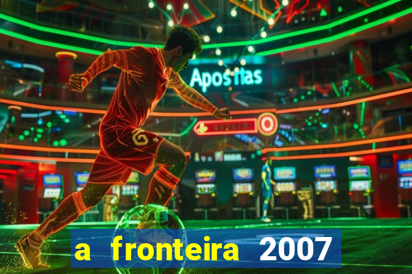 a fronteira 2007 filme completo download