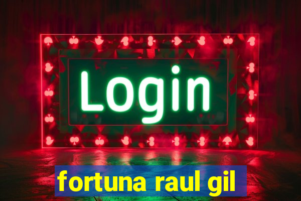 fortuna raul gil