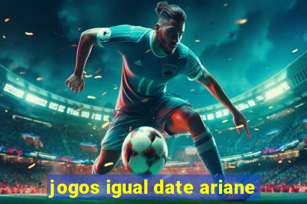 jogos igual date ariane