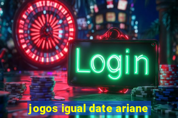 jogos igual date ariane