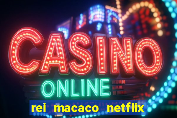 rei macaco netflix 3 temporada