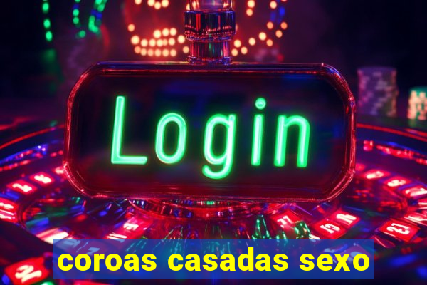 coroas casadas sexo