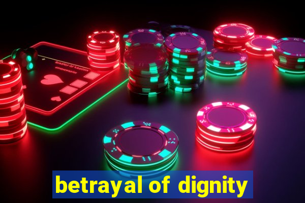 betrayal of dignity