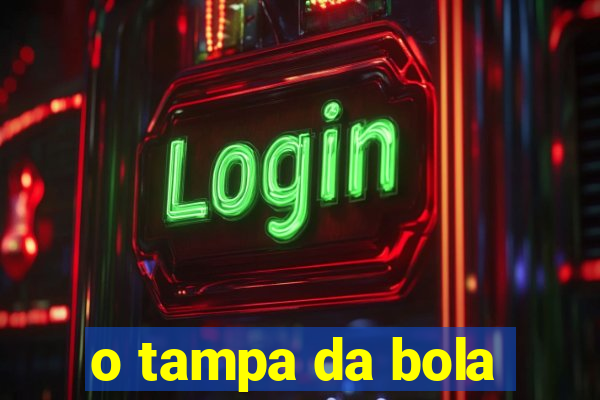 o tampa da bola