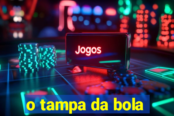 o tampa da bola