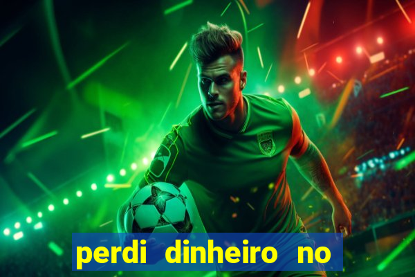 perdi dinheiro no jogo do tigre