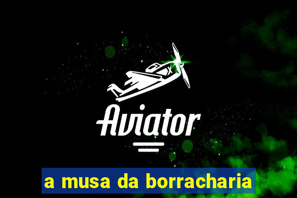 a musa da borracharia