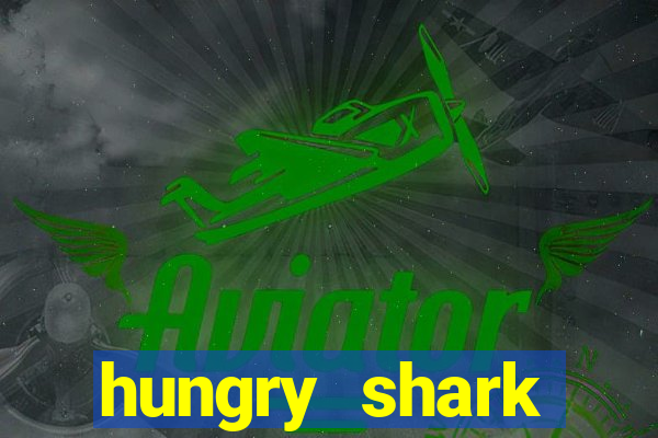 hungry shark evolution dinheiro infinito 2024