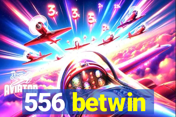 556 betwin