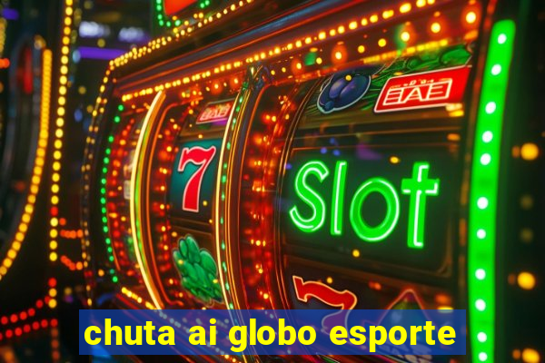 chuta ai globo esporte