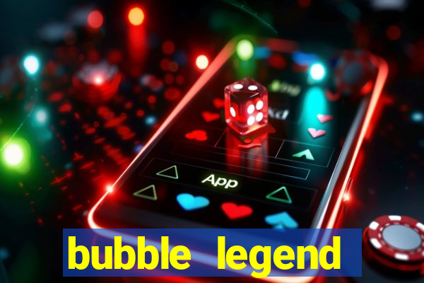 bubble legend ganhar dinheiro