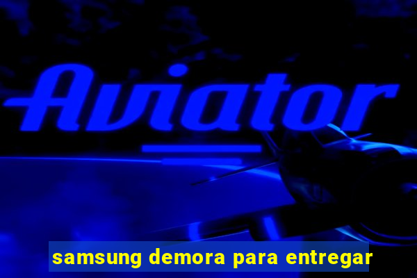 samsung demora para entregar