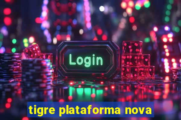 tigre plataforma nova