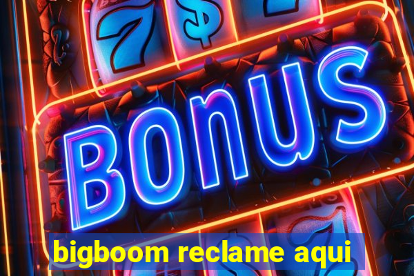 bigboom reclame aqui